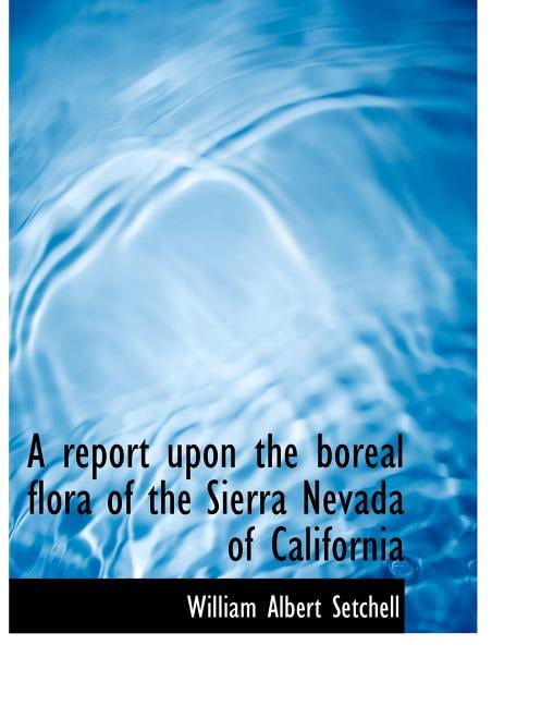 A Report Upon the Boreal Flora of the Sierra Nevada of California (Paperback)