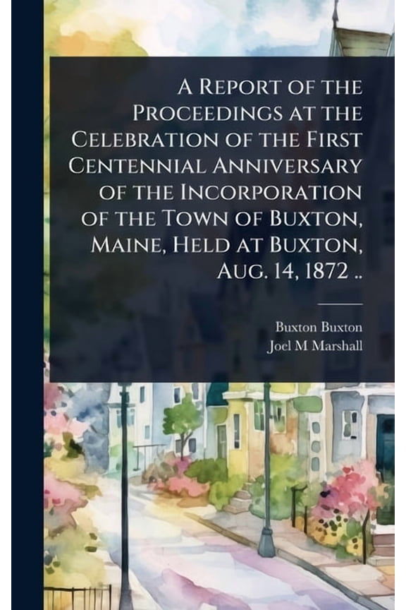A Report of the Proceedings at the Celebration of the First Centennial Anniversary of the Incorporation of the Town of B, (Hardcover)