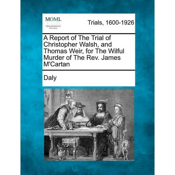 A Report of The Trial of Christopher Walsh, and Thomas Weir, for The Wilful Murder of The Rev. James MCartan Paperback 127530902X 9781275309029 Daly