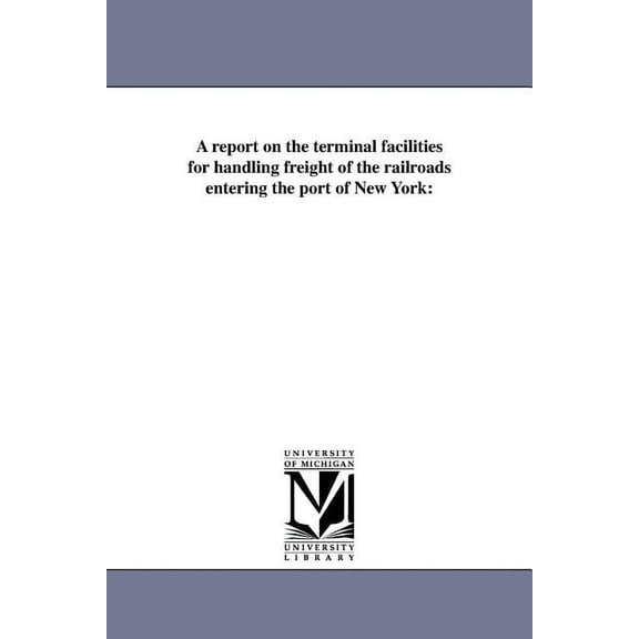 A Report on the Terminal Facilities for Handling Freight of the Railroads Entering the Port of New York, (Paperback)