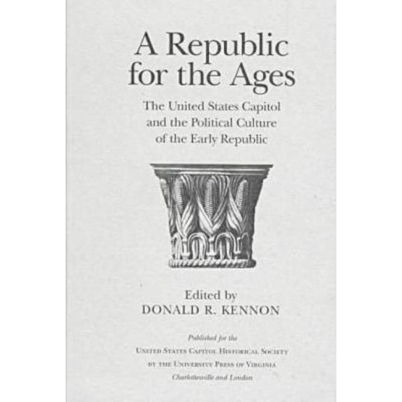 A Republic for the Ages : The United States Capitol and the Political Culture of the Early Republic (Hardcover)