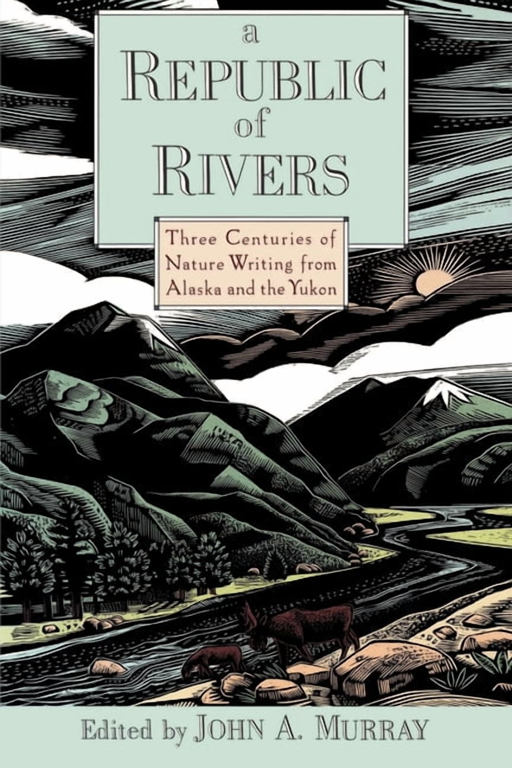 A Republic of Rivers: Three Centuries of Nature Writing from Alaska and ...