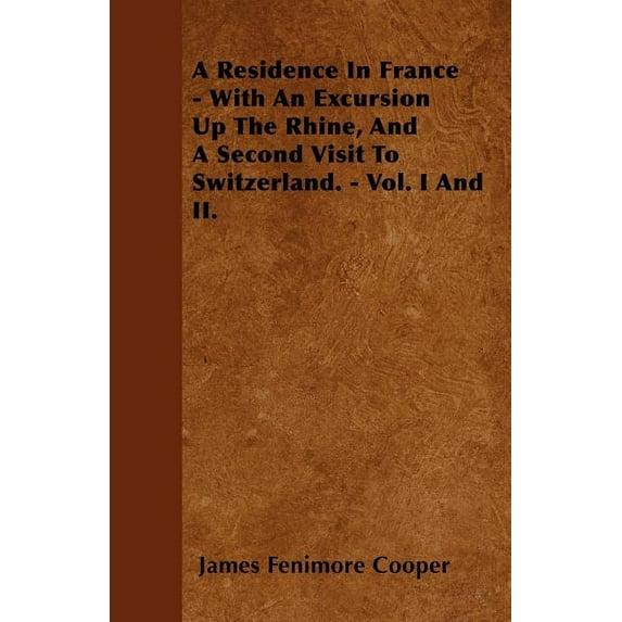 A Residence In France - With An Excursion Up The Rhine, And A Second Visit To Switzerland. - Vol. I And II. (Paperback)