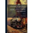 thumbnail image 1 of A Review of Railways and Railway Legislation at Home and Abroad; Volume 4 (Paperback), 1 of 1