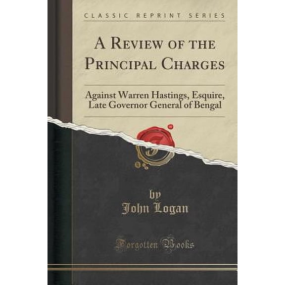 A Review of the Principal Charges : Against Warren Hastings, Esquire, Late Governor General of Bengal (Classic Reprint)