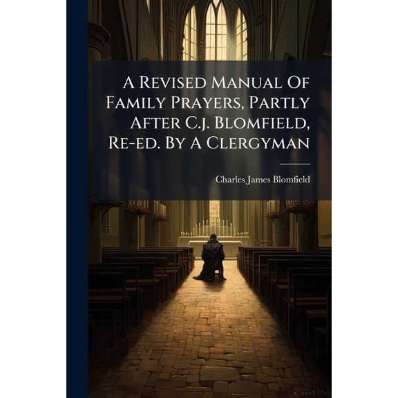 A Revised Manual Of Family Prayers, Partly After C.j. Blomfield, Re-ed. By A Clergyman (Paperback)