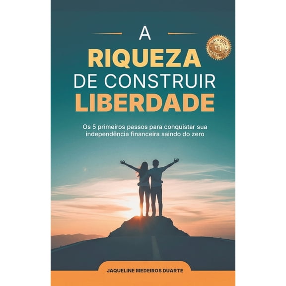 A Riqueza de Construir Sua Liberdade: O 5 primeiros passos para conquistar sua independncia financeira saindo do zero, (Paperback)