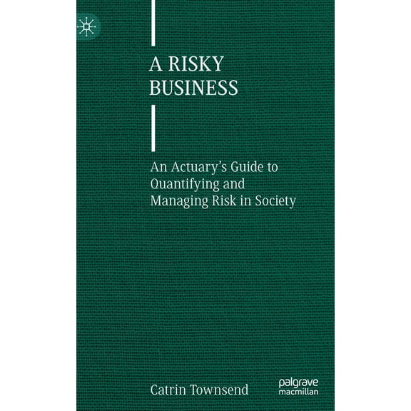 A Risky Business: An Actuary's Guide to Quantifying and Managing Risk in Society, (Hardcover)