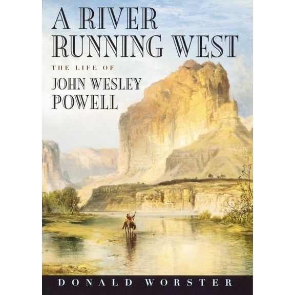 A River Running West: The Life of John Wesley Powell, (Hardcover)
