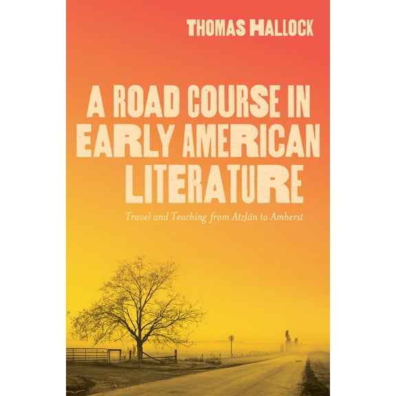 A Road Course in Early American Literature : Travel and Teaching from Atzln to Amherst (Edition 1) (Hardcover)
