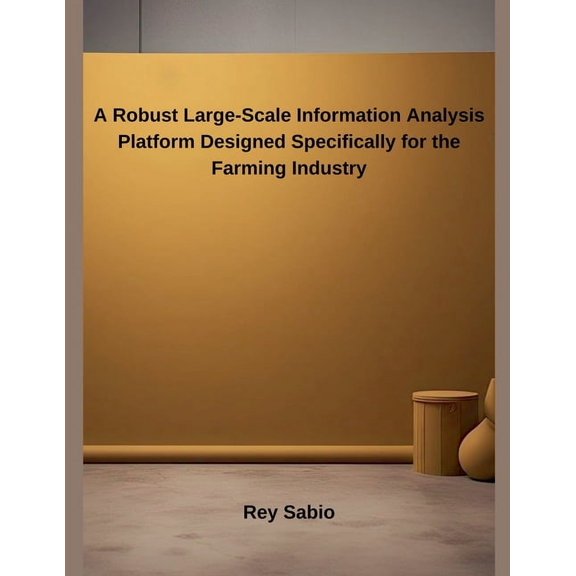 A Robust Large-Scale Information Analysis Platform Designed Specifically for the Farming Industry, (Paperback)