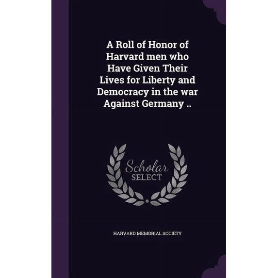 A Roll of Honor of Harvard men who Have Given Their Lives for Liberty and Democracy in the war Against Germany .. (Hardcover)