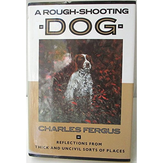 Pre-Owned A Rough-Shooting Dog: Reflections from Thick and Uncivil Sorts of Places (Hardcover) 1558211284 9781558211285