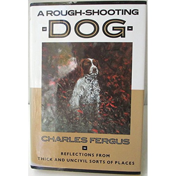 Pre-Owned A Rough-Shooting Dog: Reflections from Thick and Uncivil Sorts of Places (Hardcover) 1558211284 9781558211285
