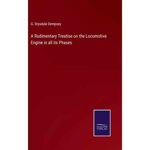 A Rudimentary Treatise on the Locomotive Engine in all its Phases (Hardcover)