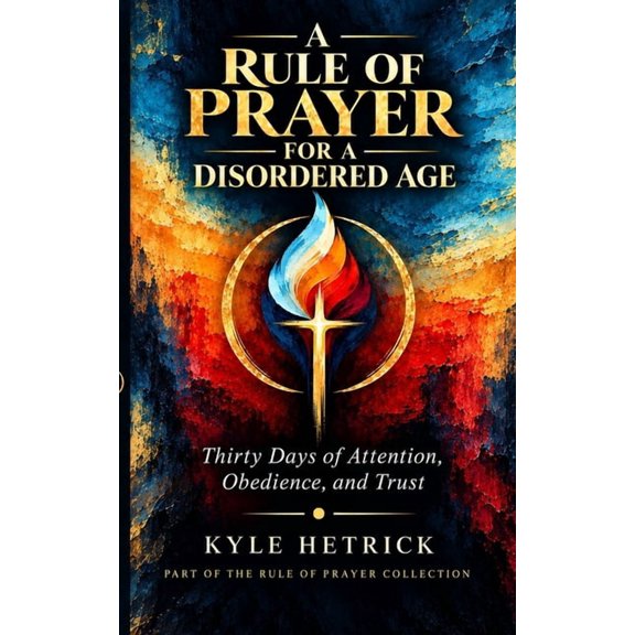 A Rule of Prayer for a Disordered Age: Thirty Days of Attention, Obedience, and Trust, (Paperback)
