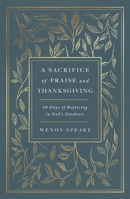 A Sacrifice of Praise and Thanksgiving: 30 Days of Rejoicing in God's Goodness, (Paperback)