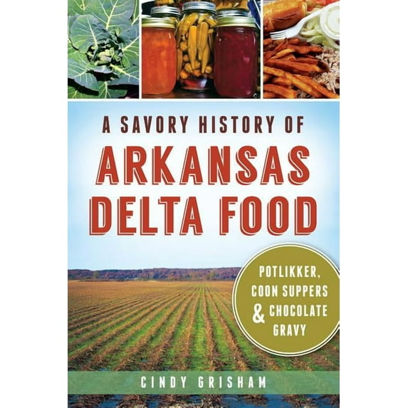 A Savory History of Arkansas Delta Food: Potlikker, Coon Suppers & Chocolate Gravy (Paperback) by Dr. Cindy Grisham