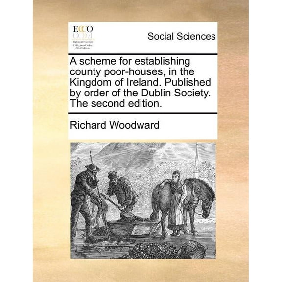 A Scheme for Establishing County Poor-Houses, in the Kingdom of Ireland. Published by Order of the Dublin Society. the Second Edition. (Paperback)