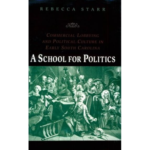 Pre-Owned A School for Politics: Commercial Lobbying and Political Culture in Early South Carolina (Early America: History, Context, Culture) (Hardcover) 0801858321 9780801858321