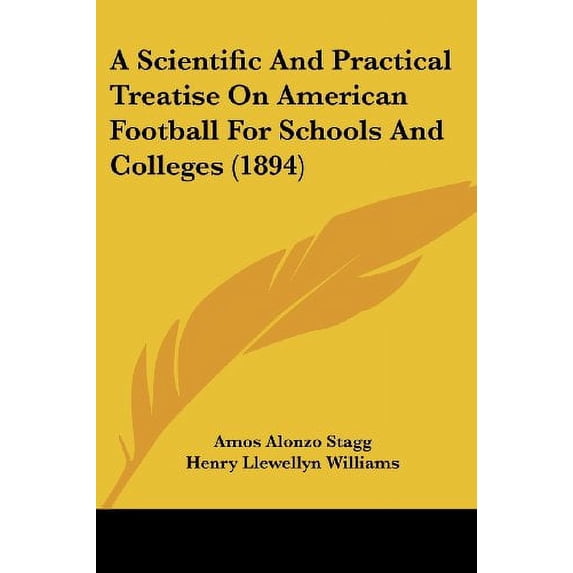A Scientific And Practical Treatise On American Football For Schools And Colleges 1894 Paperback 1120128781 9781120128782 Amos Alonzo Stagg, Henry Llewellyn Williams