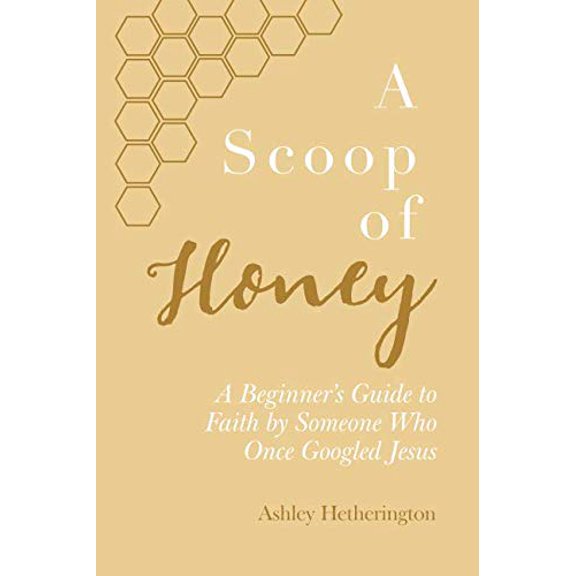 Pre-Owned A Scoop Of Honey: A Beginner's Guide To Faith by Someone Who Once Googled Jesus by Ashley Morgan Hetherington (Paperback)