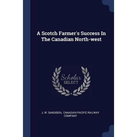 A Scotch Farmers Success In The Canadian North-west Paperback 1377155749 9781377155746 J. W. Sandison