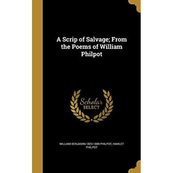 A Scrip of Salvage; From the Poems of William Philpot Hardcover 136042766X 9781360427669 William Benjamin 1823-1889 Philpot, Hamlet Philpot