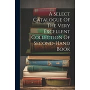 A Select Catalogue Of The Very Excellent Collection Of Second-hand Book Paperback