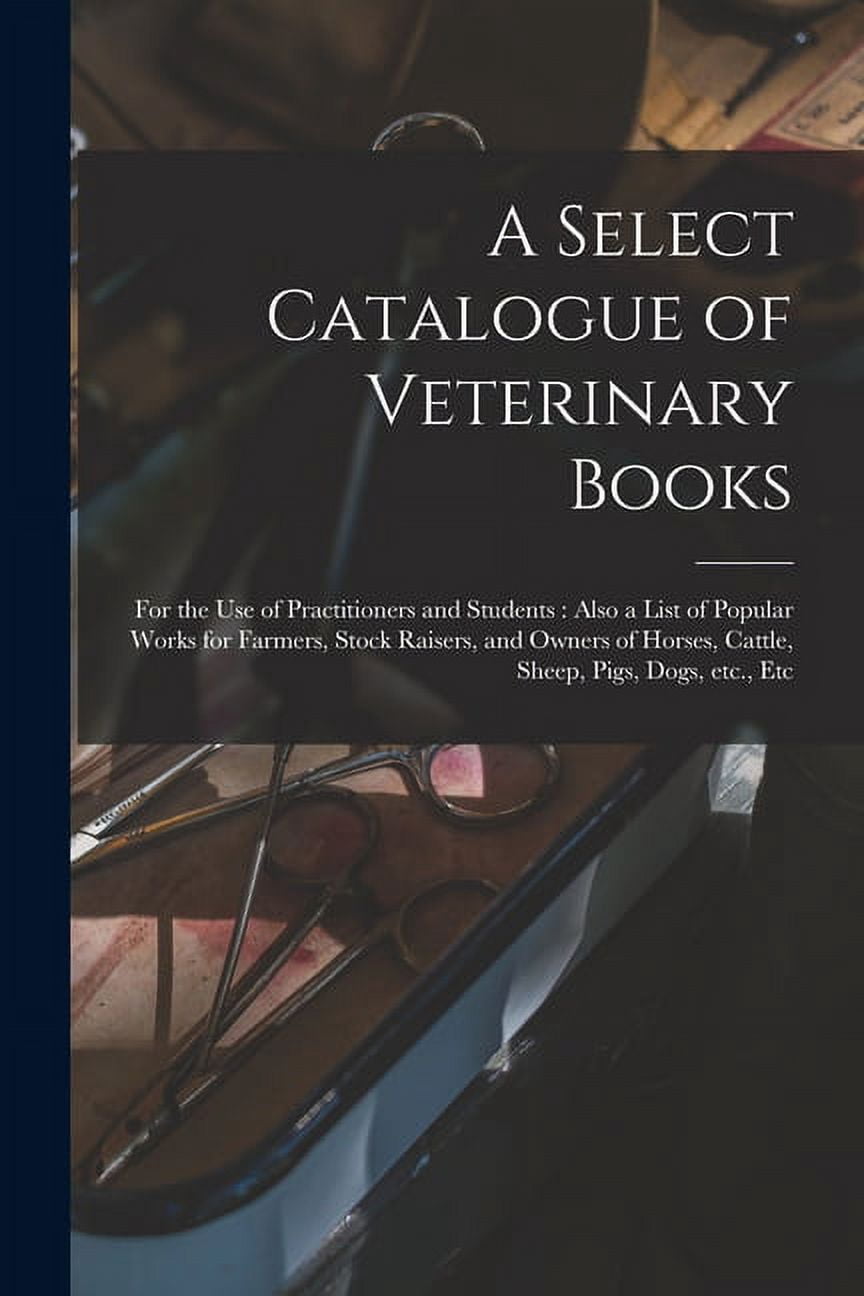 A Select Catalogue of Veterinary Books [microform]: for the Use of ...