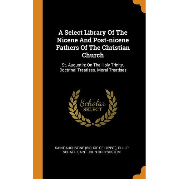 A Select Library of the Nicene and Post-Nicene Fathers of the Christian Church : St. Augustin: On the Holy Trinity. Doctrinal Treatises. Moral Treatises (Hardcover)