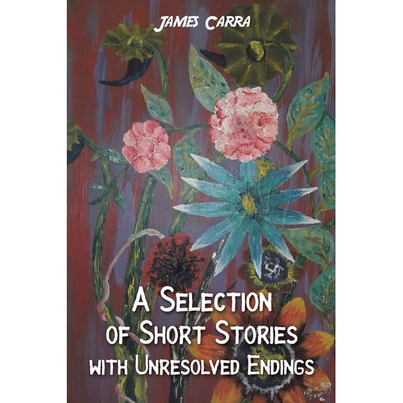 A Selection of Short Stories with Unresolved Endings James Carra (Paperback)