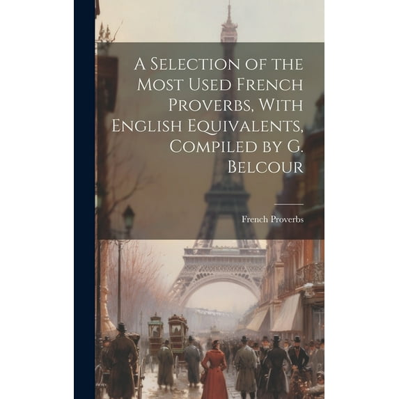 A Selection of the Most Used French Proverbs, With English Equivalents, Compiled by G. Belcour (Hardcover)