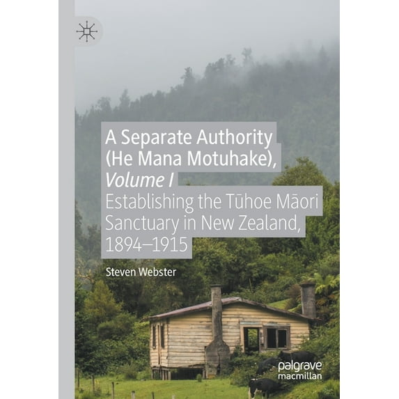 A Separate Authority (He Mana Motuhake), Volume I: Establishing the Tūhoe Māori Sanctuary in New Zealand, 1894, (Paperback)