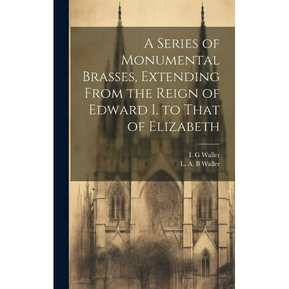 A Series of Monumental Brasses, Extending From the Reign of Edward I. to That of Elizabeth (Hardcover)