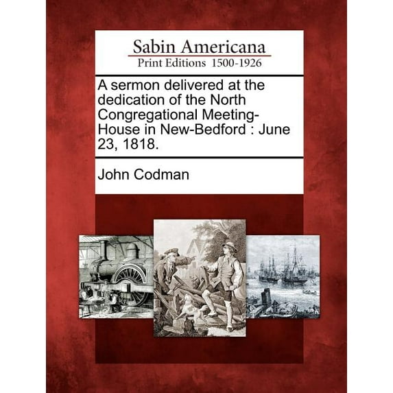 A Sermon Delivered at the Dedication of the North Congregational Meeting-House in New-Bedford : June 23, 1818. (Paperback)