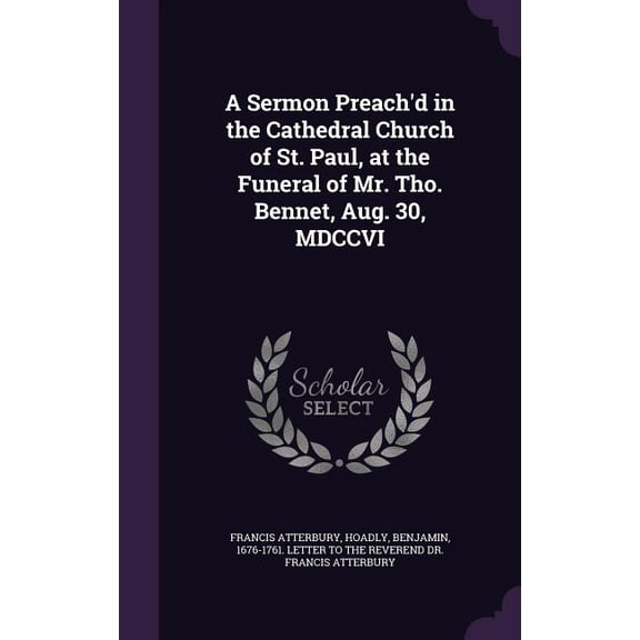 A Sermon Preach'd in the Cathedral Church of St. Paul, at the Funeral of Mr. Tho. Bennet, Aug. 30, MDCCVI (Hardcover)