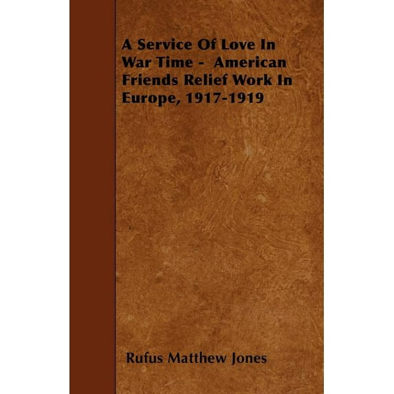 A Service Of Love In War Time - American Friends Relief Work In Europe, 1917-1919 (Paperback)