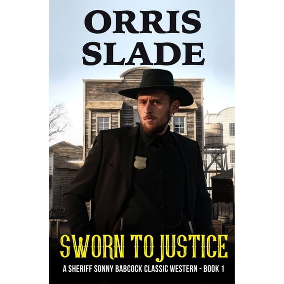 A Sheriff Sonny Babcock Classic Western Sworn to Justice: A Sheriff Sonny Babcock Classic Western - Book 1, Book 1, (Paperback)