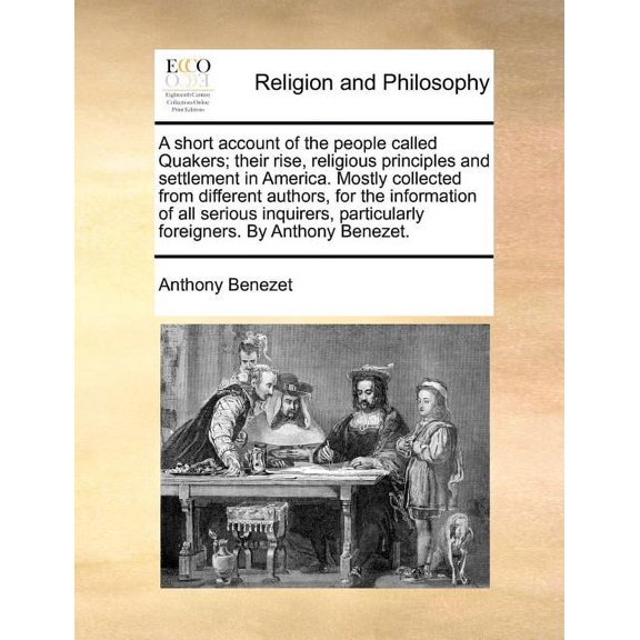 A Short Account of the People Called Quakers; Their Rise, Religious Principles and Settlement in America. Mostly Collected from Different Authors, for the Information of All Serious Inquirers, Particu
