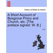 A Short Account of Boxgrove Priory and Church, Etc. [The Preface Signed W. B.] Paperback