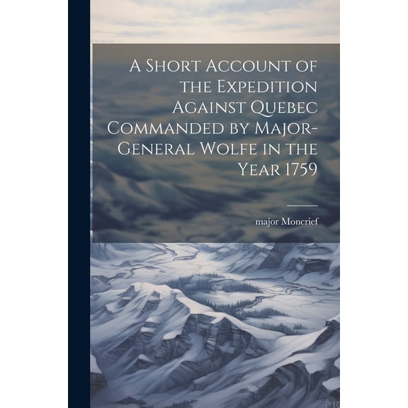 A Short Account of the Expedition Against Quebec Commanded by Major-General Wolfe in the Year 1759 (Paperback)