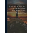thumbnail image 1 of A Short Account of the Lives of the Bishops of Calcutta (Paperback), 1 of 1