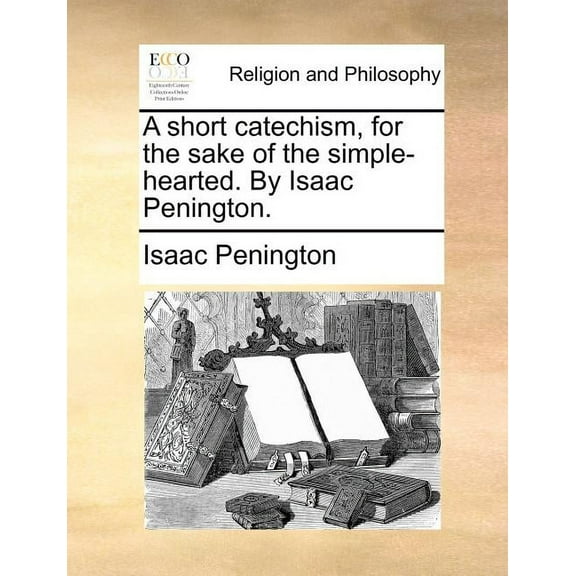 A Short Catechism, for the Sake of the Simple-Hearted. by Isaac Penington. (Paperback)