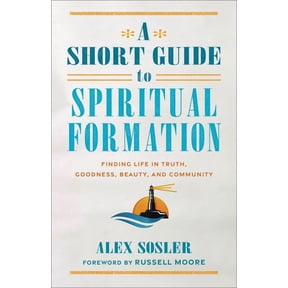 A Short Guide to Spiritual Formation: Finding Life in Truth, Goodness, Beauty, and Community, (Paperback)