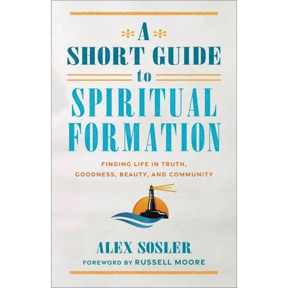 A Short Guide to Spiritual Formation: Finding Life in Truth, Goodness, Beauty, and Community, (Paperback)