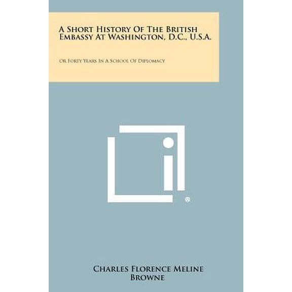 A Short History of the British Embassy at Washington, D.C., U.S.A.: Or Forty Years in a School of Diplomacy Paperback