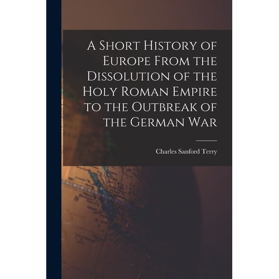 A Short History of Europe From the Dissolution of the Holy Roman Empire to the Outbreak of the German War (Paperback)