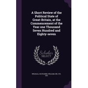 A Short Review of the Political State of Great-Britain, at the Commencement of the Year one Thousand Seven Hundred and Eighty-seven Hardcover