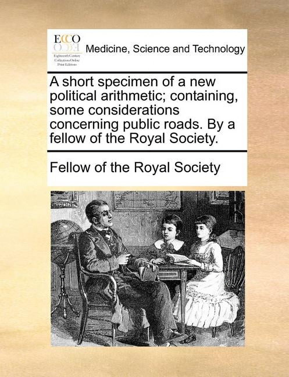 A Short Specimen of a New Political Arithmetic; Containing, Some Considerations Concerning Public Roads. by a Fellow of the Royal Society. (Paperback)